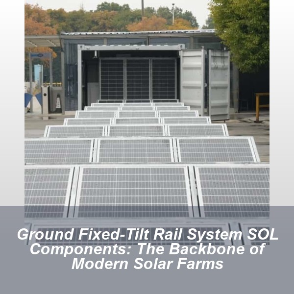 Ground Fixed-Tilt Rail System SOL Components: The Backbone of Modern Solar Farms
